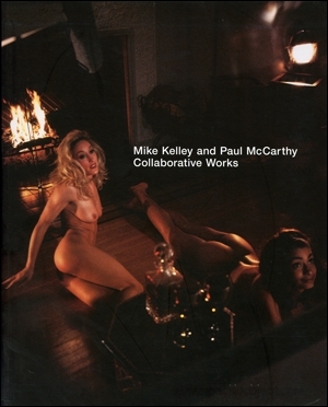 Mike Kelley and Paul McCarthy : Collaborative Works