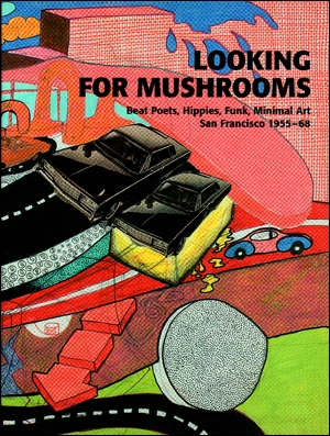 Looking for Mushrooms : Beat Poets, Hippies, Funk, Minimal Art, San Francisco 1955 - 68
