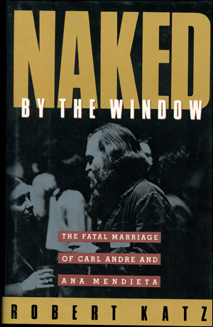 Naked by the Window : The Fatal Marriage of Carl Andre and Ana Mendieta