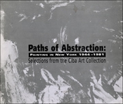 Paths of Abstraction : Painting in New York 1944 - 1981 : Selections from the Ciba Art Collection