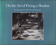 On the Art of Fixing a Shadow : One Hundred and Fifty Years of Photography