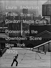 Laurie Anderson, Trisha Brown, Gordon Matta-Clark : Pioneers of the Downtown Scene, New York 1970s