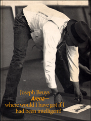 Joseph Beuys : Arena - where would I have got if I had been intelligent!