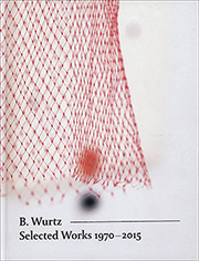 B. Wurtz : Selected Works 1970 - 2015